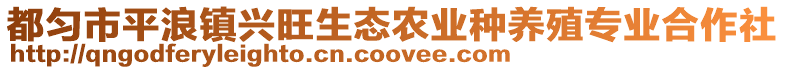 都勻市平浪鎮(zhèn)興旺生態(tài)農(nóng)業(yè)種養(yǎng)殖專業(yè)合作社