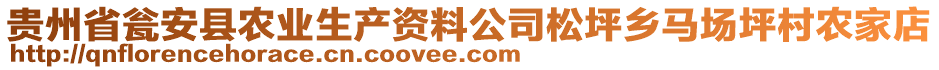 貴州省甕安縣農業(yè)生產資料公司松坪鄉(xiāng)馬場坪村農家店