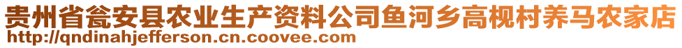 貴州省甕安縣農(nóng)業(yè)生產(chǎn)資料公司魚(yú)河鄉(xiāng)高枧村養(yǎng)馬農(nóng)家店