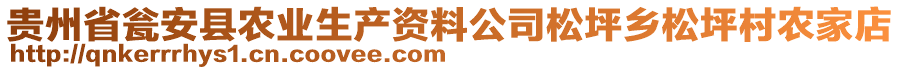 貴州省甕安縣農(nóng)業(yè)生產(chǎn)資料公司松坪鄉(xiāng)松坪村農(nóng)家店