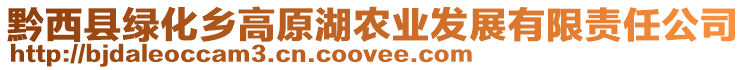 黔西縣綠化鄉(xiāng)高原湖農(nóng)業(yè)發(fā)展有限責任公司