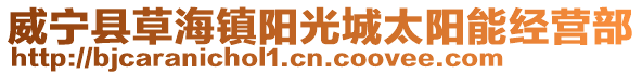 威寧縣草海鎮(zhèn)陽(yáng)光城太陽(yáng)能經(jīng)營(yíng)部