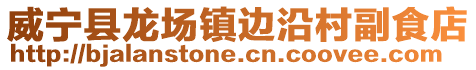 威寧縣龍場(chǎng)鎮(zhèn)邊沿村副食店