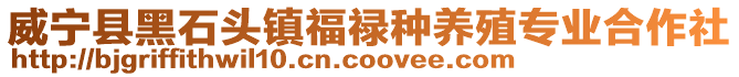 威寧縣黑石頭鎮福祿種養殖專業合作社