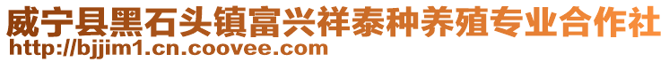 威寧縣黑石頭鎮富興祥泰種養殖專業合作社
