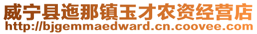 威寧縣迤那鎮(zhèn)玉才農(nóng)資經(jīng)營店