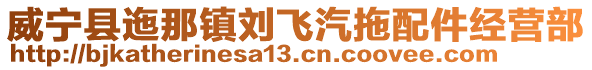 威寧縣迤那鎮(zhèn)劉飛汽拖配件經(jīng)營部
