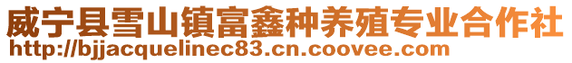 威寧縣雪山鎮(zhèn)富鑫種養(yǎng)殖專業(yè)合作社