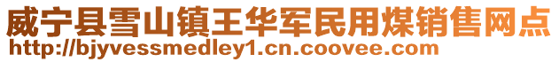 威寧縣雪山鎮(zhèn)王華軍民用煤銷(xiāo)售網(wǎng)點(diǎn)
