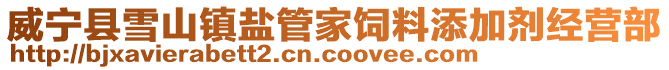 威寧縣雪山鎮(zhèn)鹽管家飼料添加劑經(jīng)營(yíng)部