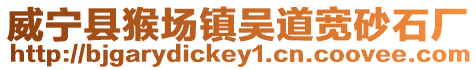 威寧縣猴場鎮(zhèn)吳道寬砂石廠