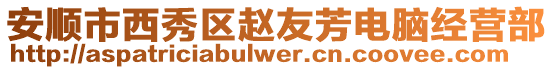 安順市西秀區趙友芳電腦經營部