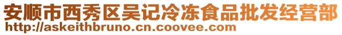 安順市西秀區吳記冷凍食品批發經營部