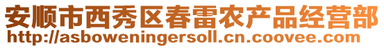 安順市西秀區(qū)春雷農(nóng)產(chǎn)品經(jīng)營部