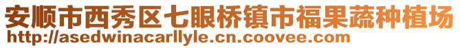 安順市西秀區七眼橋鎮市福果蔬種植場
