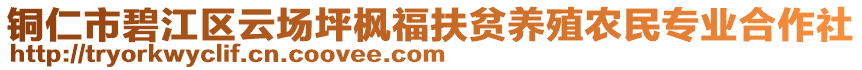 銅仁市碧江區(qū)云場坪楓福扶貧養(yǎng)殖農(nóng)民專業(yè)合作社