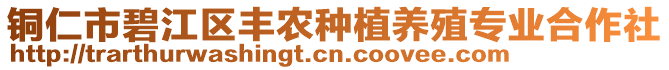 銅仁市碧江區(qū)豐農(nóng)種植養(yǎng)殖專業(yè)合作社