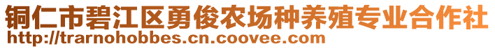 銅仁市碧江區(qū)勇俊農(nóng)場種養(yǎng)殖專業(yè)合作社