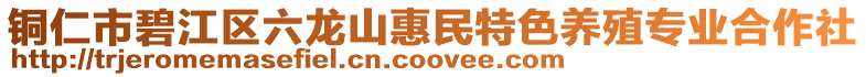 銅仁市碧江區(qū)六龍山惠民特色養(yǎng)殖專業(yè)合作社