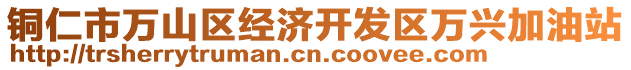 銅仁市萬(wàn)山區(qū)經(jīng)濟(jì)開(kāi)發(fā)區(qū)萬(wàn)興加油站