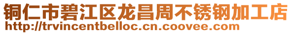 銅仁市碧江區(qū)龍昌周不銹鋼加工店