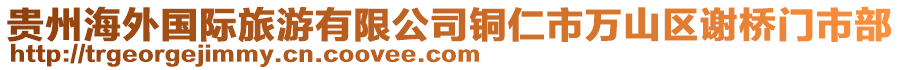 貴州海外國際旅游有限公司銅仁市萬山區(qū)謝橋門市部