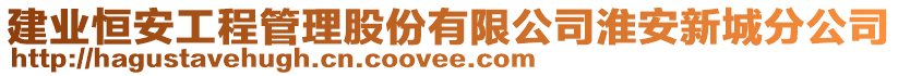 建业恒安工程管理股份有限公司淮安新城分公司