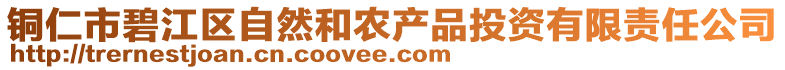 銅仁市碧江區(qū)自然和農(nóng)產(chǎn)品投資有限責(zé)任公司