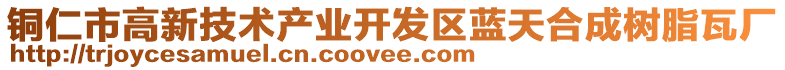 銅仁市高新技術(shù)產(chǎn)業(yè)開發(fā)區(qū)藍(lán)天合成樹脂瓦廠