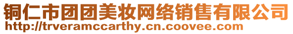 銅仁市團(tuán)團(tuán)美妝網(wǎng)絡(luò)銷(xiāo)售有限公司