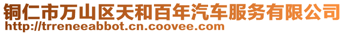 銅仁市萬山區(qū)天和百年汽車服務有限公司