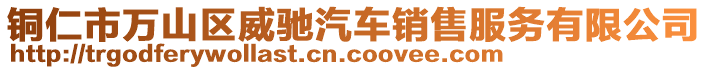 銅仁市萬山區(qū)威馳汽車銷售服務(wù)有限公司