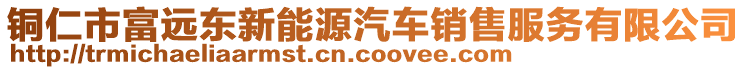 銅仁市富遠東新能源汽車銷售服務有限公司