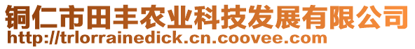 銅仁市田豐農(nóng)業(yè)科技發(fā)展有限公司