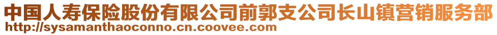 中国人寿保险股份有限公司前郭支公司长山镇营销服务部