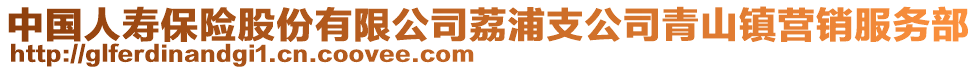 中國(guó)人壽保險(xiǎn)股份有限公司荔浦支公司青山鎮(zhèn)營(yíng)銷服務(wù)部