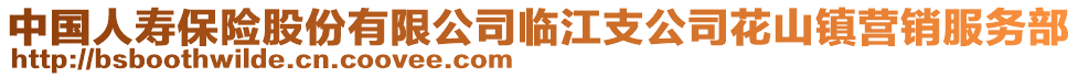 中國(guó)人壽保險(xiǎn)股份有限公司臨江支公司花山鎮(zhèn)營(yíng)銷服務(wù)部