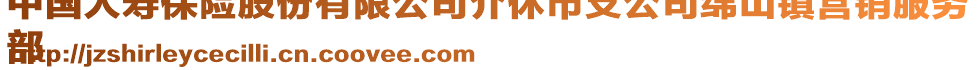 中國(guó)人壽保險(xiǎn)股份有限公司介休市支公司綿山鎮(zhèn)營(yíng)銷服務(wù)
部