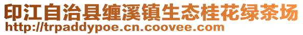 印江自治縣纏溪鎮生態桂花綠茶場