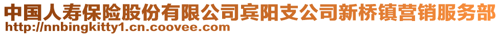 中国人寿保险股份有限公司宾阳支公司新桥镇营销服务部