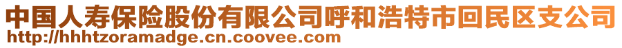 中國(guó)人壽保險(xiǎn)股份有限公司呼和浩特市回民區(qū)支公司