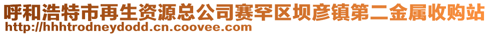 呼和浩特市再生資源總公司賽罕區(qū)壩彥鎮(zhèn)第二金屬收購(gòu)站