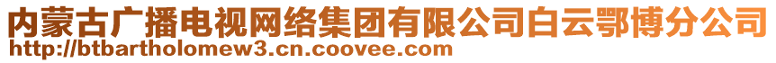 內(nèi)蒙古廣播電視網(wǎng)絡(luò)集團(tuán)有限公司白云鄂博分公司