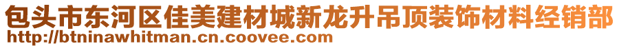 包頭市東河區(qū)佳美建材城新龍升吊頂裝飾材料經(jīng)銷部