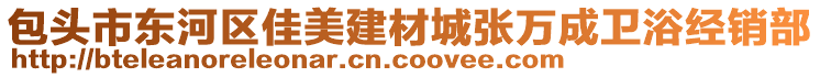 包頭市東河區(qū)佳美建材城張萬成衛(wèi)浴經(jīng)銷部