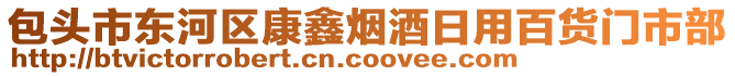 包頭市東河區(qū)康鑫煙酒日用百貨門市部