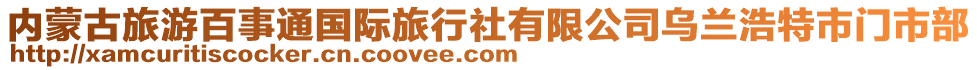 內(nèi)蒙古旅游百事通國(guó)際旅行社有限公司烏蘭浩特市門市部