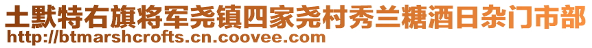 土默特右旗將軍堯鎮(zhèn)四家堯村秀蘭糖酒日雜門市部