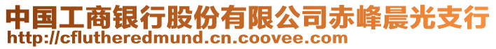 中国工商银行股份有限公司赤峰晨光支行