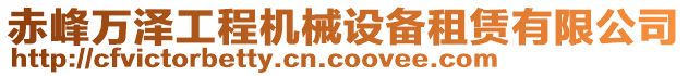 赤峰萬(wàn)澤工程機(jī)械設(shè)備租賃有限公司